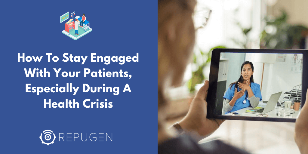 How To Stay Engaged With Your Patients, Especially During A Health Crisis